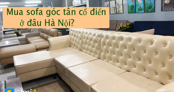 Cửa hàng bán sofa góc tân cổ điển tại Hà Nội với nhiều mẫu có sẵn
