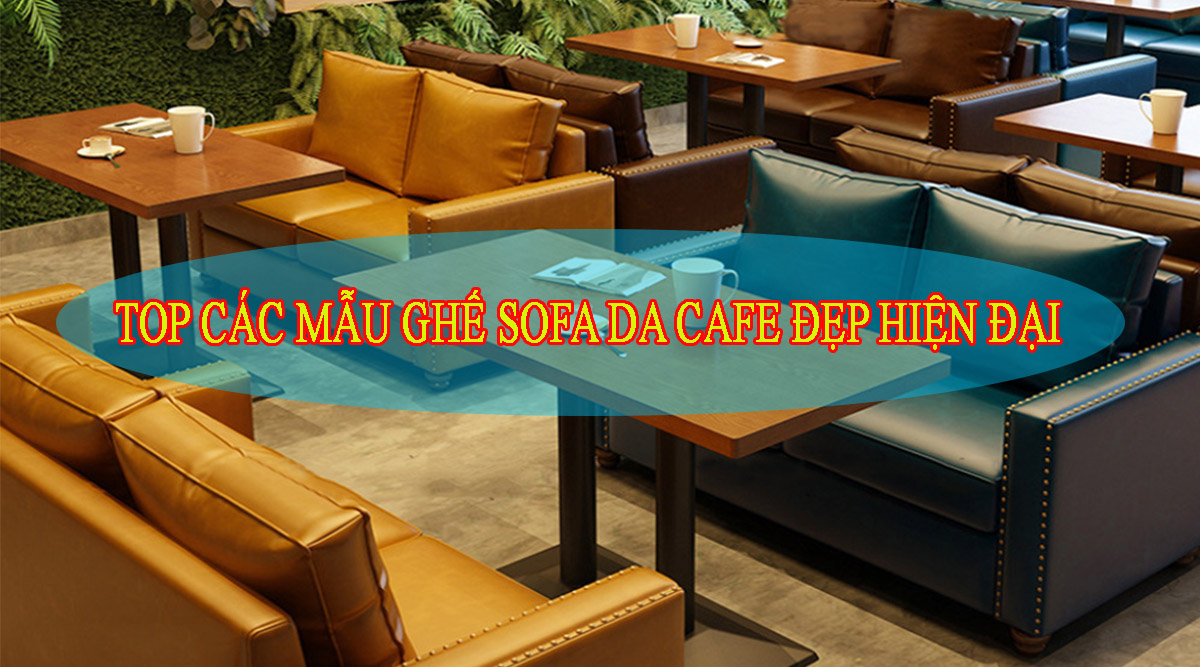 Sofa Da Quán Cafe Sang Chảnh - 30 Mẫu Đẹp Thực Tế Cực Hút Khách